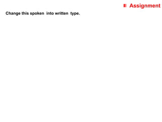 Assignment
Change this spoken into written type.
 