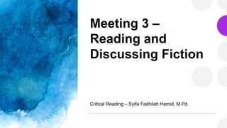 Meeting 3 –
Reading and
Discussing Fiction
Critical Reading – Syifa Fadhilah Hamid, M.Pd.
 