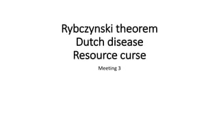 Rybczynski theorem
Dutch disease
Resource curse
Meeting 3
 