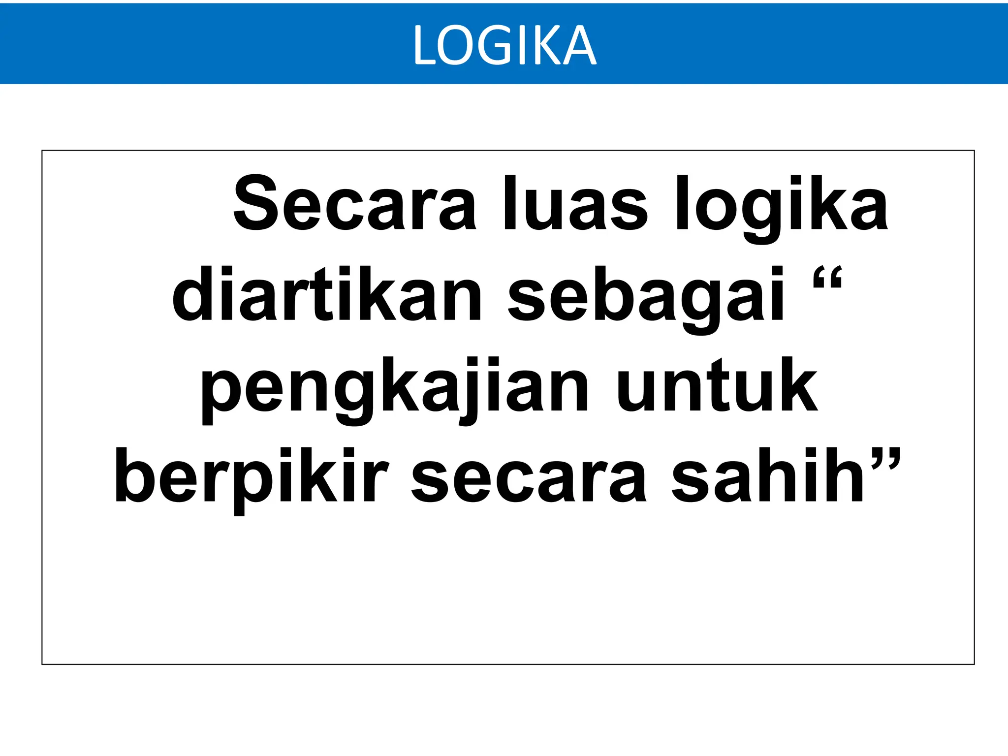 LOGIKA
Secara luas logika
diartikan sebagai “
pengkajian untuk
berpikir secara sahih”
 