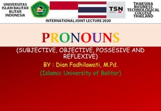 PRONOUNS
(SUBJECTIVE, OBJECTIVE, POSSESIVE AND
REFLEXIVE)
BY : Dian Fadhilawati, M.Pd.
(Islamic University of Balitar)
 
