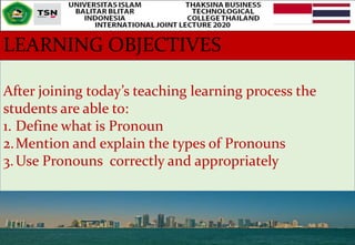 LEARNING OBJECTIVES
After joining today’s teaching learning process the
students are able to:
1. Define what is Pronoun
2....