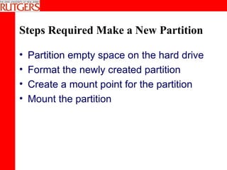 Steps Required Make a New Partition Partition empty space on the hard drive Format the newly created partition Create a mount point for the partition Mount the partition 