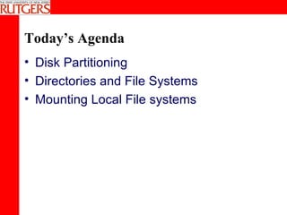 Today’s Agenda Disk Partitioning Directories and File Systems Mounting Local File systems 