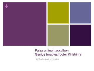 + 
Paiza online hackathon 
Genius troubleshooter Kirishima 
ICPC AOJ Meeting 2014/9/8 
 