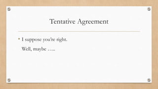 Tentative Agreement 
• I suppose you’re right. 
Well, maybe ….. 
 