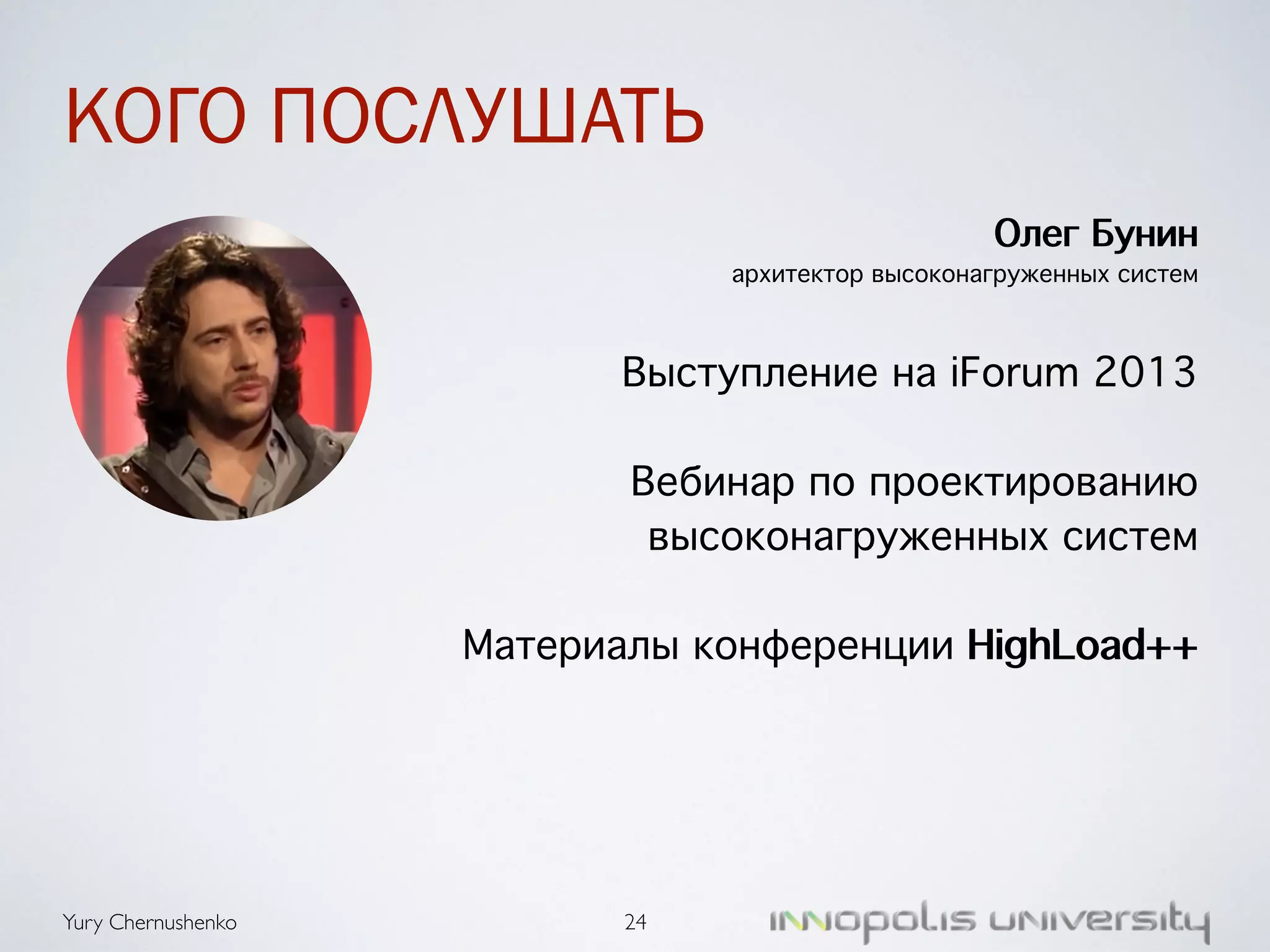 КОГО ПОСЛУШАТЬ 
Yury Chernushenko 
Олег Бунин 
архитектор высоконагруженных систем 
! 
Выступление на iForum 2013 
! 
Вебинар по проектированию 
высоконагруженных систем 
! 
Материалы конференции HighLoad++ 
24 
 