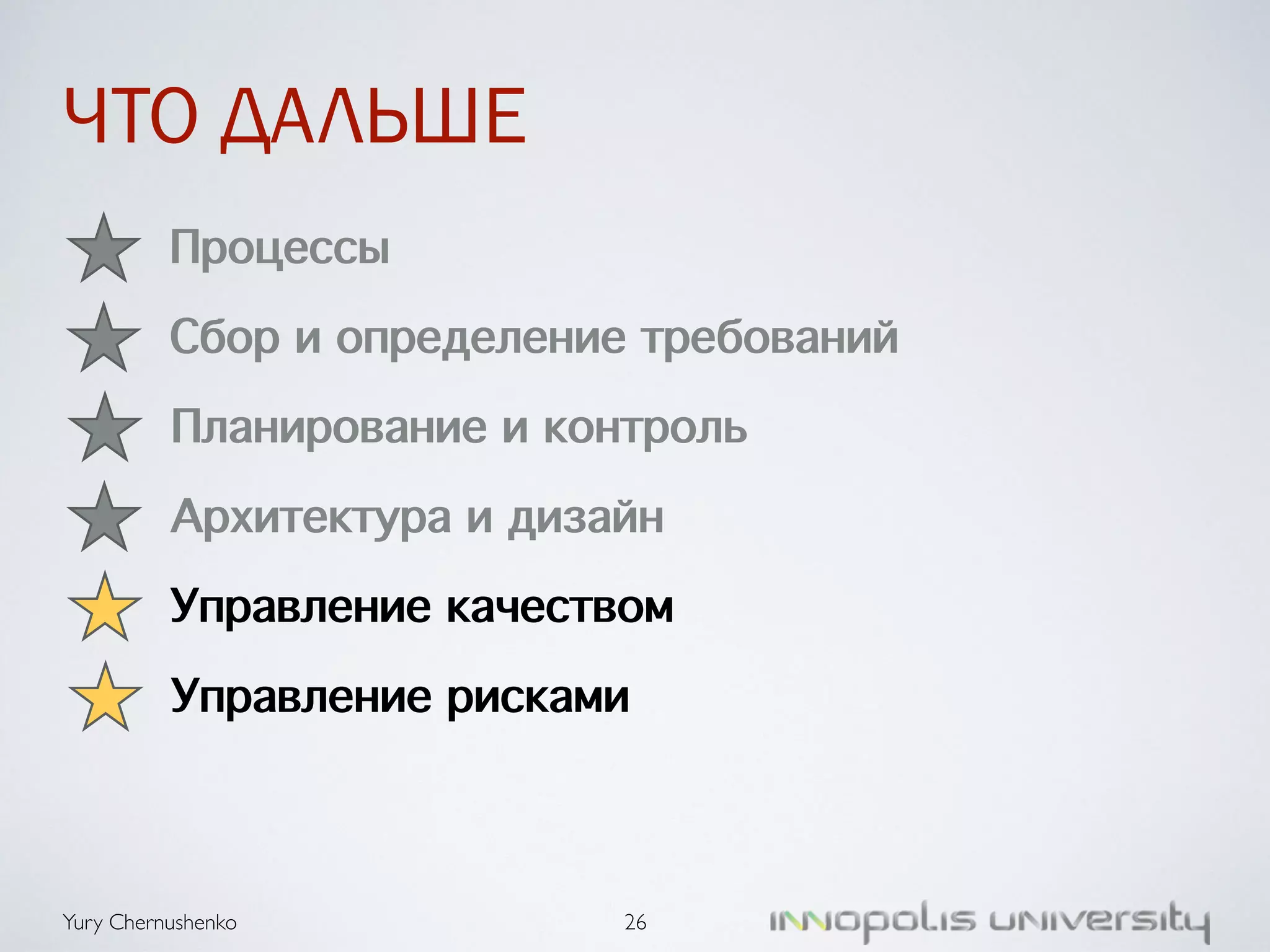 ЧТО ДАЛЬШЕ 
Сбор и определение требований 
Планирование и контроль 
Архитектура и дизайн 
Управление качеством 
Управление рисками 
Yury Chernushenko 
26 
Процессы 
