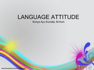 LANGUAGE ATTITUDE
Sonya Ayu Kumala, M.Hum
 