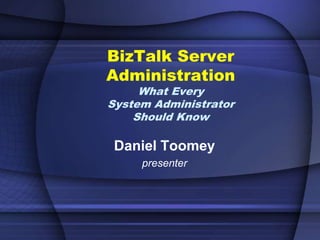 BizTalk Server
Administration
     What Every
System Administrator
    Should Know

 Daniel Toomey
     presenter
 