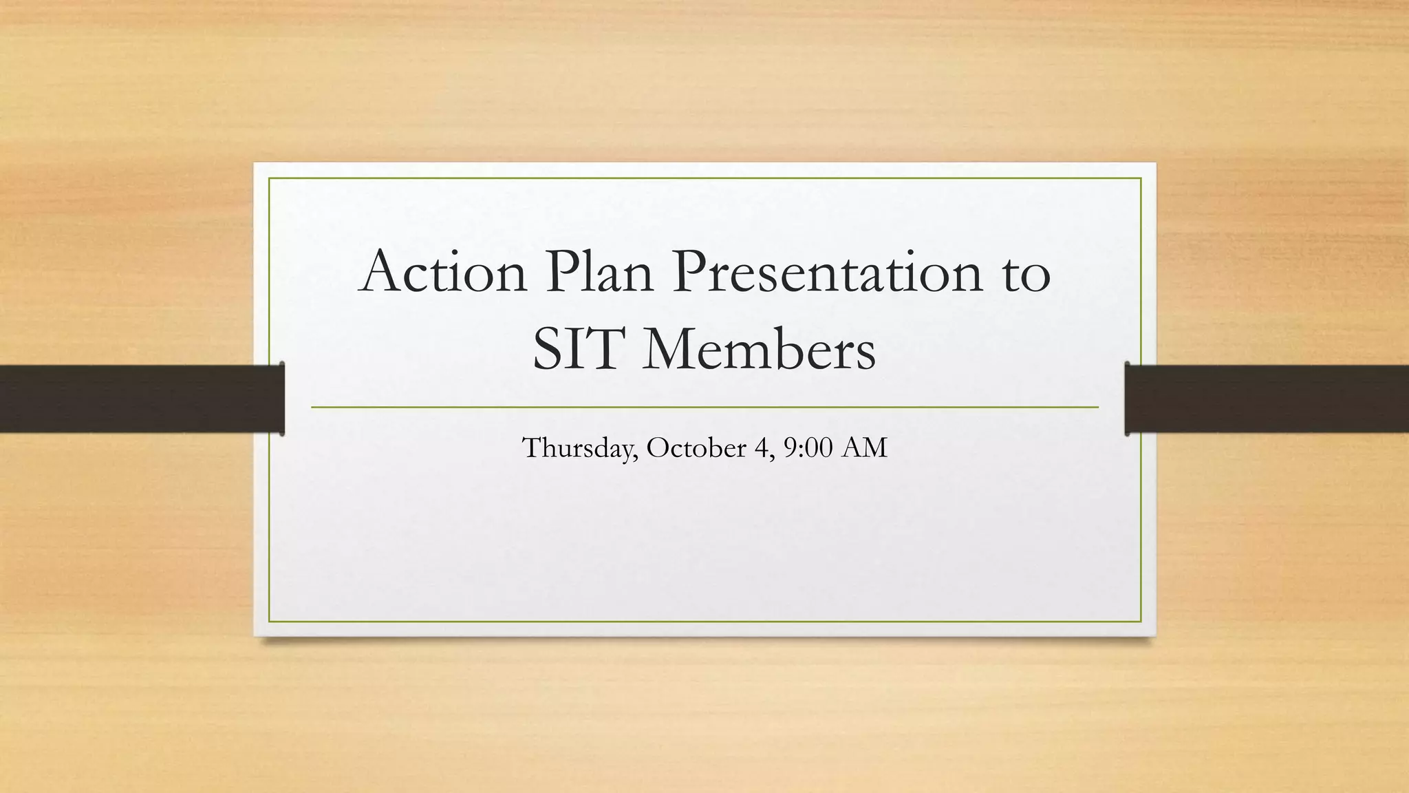 Action Plan Presentation to
SIT Members
Thursday, October 4, 9:00 AM
 