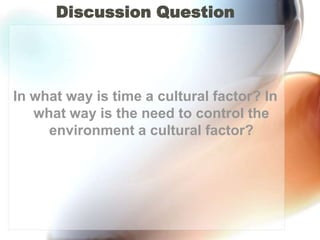 Discussion QuestionIn what way is time a cultural factor? In what way is the need to control the environment a cultural factor?
