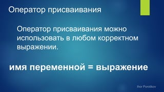 Оператор присваивания
Оператор присваивания можно
использовать в любом корректном
выражении.
имя переменной = выражение
 