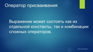 Оператор присваивания
Выражение может состоять как из
отдельной константы, так и комбинации
сложных операторов.
 