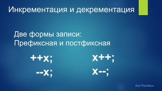 Инкрементация и декрементация
Две формы записи:
Префиксная и постфиксная
++x; x++;
--x; x--;
 