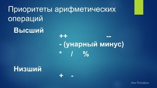 Приоритеты арифметических
операций
Высший
++ --
- (унарный минус)
* / %
Низший
+ -
 