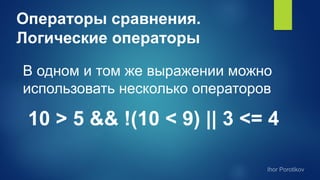 Операторы сравнения.
Логические операторы
В одном и том же выражении можно
использовать несколько операторов
10 > 5 && !(10 < 9) || 3 <= 4
 