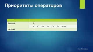 Приоритеты операторов
Высший ?:
= + += -= *= /= и т.д.
Низший ,
 