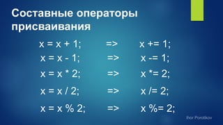 Составные операторы
присваивания
x = x + 1; => x += 1;
x = x - 1; => x -= 1;
x = x * 2; => x *= 2;
x = x / 2; => x /= 2;
x = x % 2; => x %= 2;
 