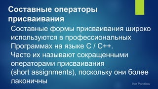 Составные операторы
присваивания
Составные формы присваивания широко
используются в профессиональных
Программах на языке С / С++.
Часто их называют сокращенными
операторами присваивания
(short assignments), поскольку они более
лаконичны
 