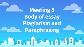 Meeting 5
Body of essay
Plagiarism and
Paraphrasing
 
