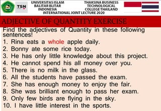 ADJECTIVE OF QUANTITY EXERCISE
Find the adjectives of Quantity in these following
sentences!
1. Rina eats a whole apple da...
