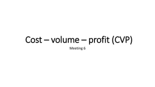 Cost – volume – profit (CVP)
Meeting 6
 