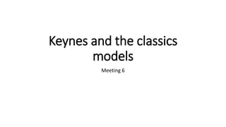 Keynes and the classics
models
Meeting 6
 