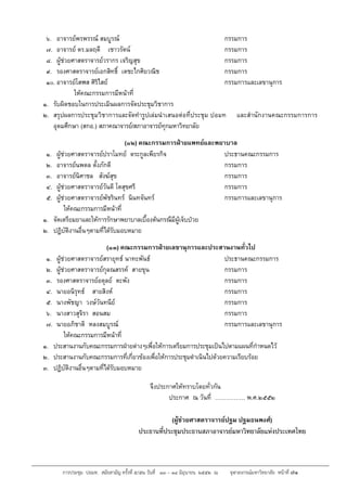 การประชุม ปอมท. สมัยสามัญ ครั้งที่ ๕/๕๒ วันที่ ๑๓ – ๑๔ มิถุนายน ๒๕๕๒ ณ จุฬาลงกรณ์มหาวิทยาลัย หน้าที่ ๗๑
๖. อาจารยพรพรรณ สมบูรณ กรรมการ
๗. อาจารย ดร.มลฤดี เชาวรัตน กรรมการ
๘. ผูชวยศาสตราจารยวรากร เจริญสุข กรรมการ
๙. รองศาสตราจารยเอกสิทธิ์ เตชะไกศิยวณิช กรรมการ
๑๐. อาจารยโสฬส ศิริไสย กรรมการและเลขานุการ
ใหคณะกรรมการมีหนาที่
๑. รับผิดชอบในการประเมินผลการจัดประชุมวิชาการ
๒. สรุปผลการประชุมวิชาการและจัดทํารูปเลมนําเสนอตอที่ประชุม ปอมท และสํานักงานคณะกรรมการการ
อุดมศึกษา (สกอ.) สภาคณาจารย/สภาอาจารยทุกมหาวิทยาลัย
(๑๒) คณะกรรมการฝายแพทยและพยาบาล
๑. ผูชวยศาสตราจารยปราโมทย ตระกูลเพียรกิจ ประธานคณะกรรมการ
๒. อาจารยนพดล ตั้งภักดี กรรมการ
๓. อาจารยนิศาชล สังฆสุข กรรมการ
๔. ผูชวยศาสตราจารยวันดี โตสุขศรี กรรมการ
๕. ผูชวยศาสตราจารยพัชรินทร นินทจันทร กรรมการและเลขานุการ
ใหคณะกรรมการมีหนาที่
๑. จัดเตรียมยาและใหการรักษาพยาบาลเบื้องตนกรณีมีผูเจ็บปวย
๒. ปฏิบัติงานอื่นๆตามที่ไดรับมอบหมาย
(๑๓) คณะกรรมการฝายเลขานุการและประสานงานทั่วไป
๑. ผูชวยศาสตราจารยสรายุทธ นาทะพันธ ประธานคณะกรรมการ
๒. ผูชวยศาสตราจารยกุลณสรรค สายขุน กรรมการ
๓. รองศาสตราจารยอดุลย ตะพัง กรรมการ
๔. นายอนิรุทธ สายสิงห กรรมการ
๕. นางพัชญา วงษวันทนีย กรรมการ
๖. นางสาวสุจิรา สอนสม กรรมการ
๗. นายอภิชาติ หลงสมบูรณ กรรมการและเลขานุการ
ใหคณะกรรมการมีหนาที่
๑. ประสานงานกับคณะกรรมการฝายตางๆเพื่อใหการเตรียมการประชุมเปนไปตามแผนที่กําหนดไว
๒. ประสานงานกับคณะกรรมการที่เกี่ยวของเพื่อใหการประชุมดําเนินไปดวยความเรียบรอย
๓. ปฏิบัติงานอื่นๆตามที่ไดรับมอบหมาย
จึงประกาศใหทราบโดยทั่วกัน
ประกาศ ณ วันที่ ……………. พ.ศ.๒๕๕๒
(ผูชวยศาสตราจารยปฐม ปฐมธนพงศ)
ประธานที่ประชุมประธานสภาอาจารยมหาวิทยาลัยแหงประเทศไทย
 