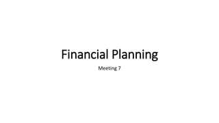 Financial Planning
Meeting 7
 