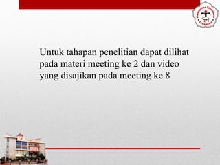 Untuk tahapan penelitian dapat dilihat
pada materi meeting ke 2 dan video
yang disajikan pada meeting ke 8
 