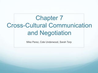 Chapter 7Cross-Cultural Communication and Negotiation Mike Perez, Cole Underwood, Sarah Torp 