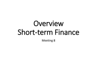 Overview
Short-term Finance
Meeting 8
 