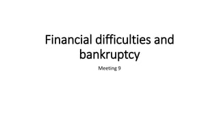 Financial difficulties and
bankruptcy
Meeting 9
 