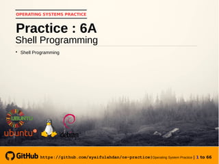 https://github.com/syaifulahdan/os-practice|Operating System Practice | 1 to 66
OPERATING SYSTEMS PRACTICE
Shell Programming
Practice : 6A

Shell Programming
 