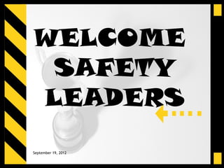 WELCOME
 SAFETY
LEADERS
September 19, 2012
 