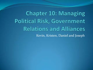 Chapter 10: Managing Political Risk, Government Relations and Alliances Kevin, Kristen, Daniel and Joseph 