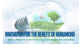 Make a difference in the world using technology (nobly and fairly)
INNOVATIONFORTHEBENEFITOFHUMANKIND
JANUARY, 2021
 