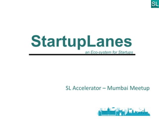 SL Accelerator – Mumbai Meetup
StartupLanes-an Eco-system for Startups
 