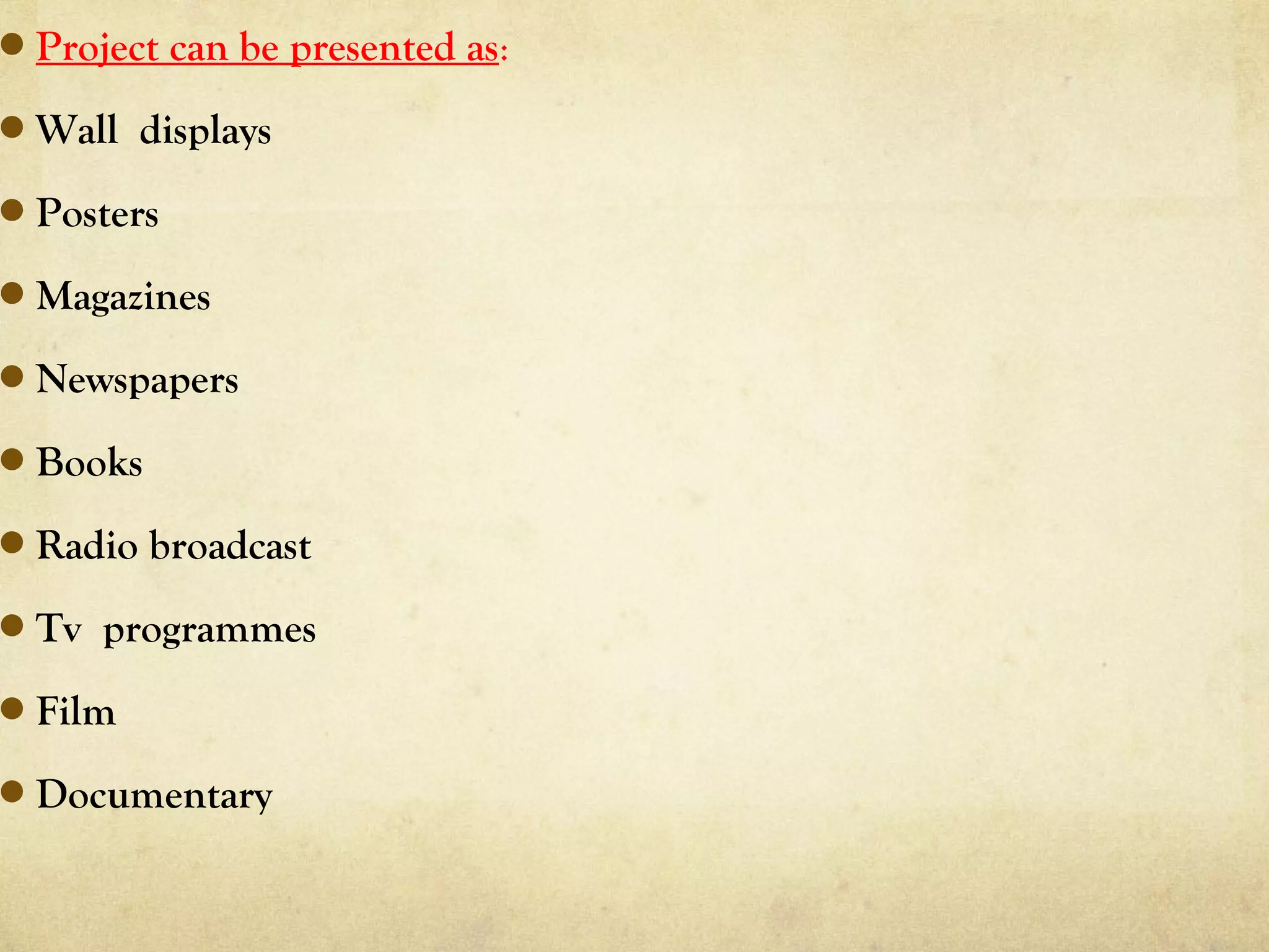 Project can be presented as:
Wall displays
Posters
Magazines
Newspapers
Books
Radio broadcast
Tv programmes
Film
Documentary
 