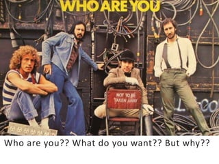 Who are you?? What do you want?? But why??
 