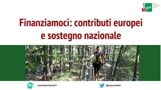 Mau
Finanziamoci: contributi europei
e sostegno nazionale
mauriziocrisanti.it @maucrisanti
 