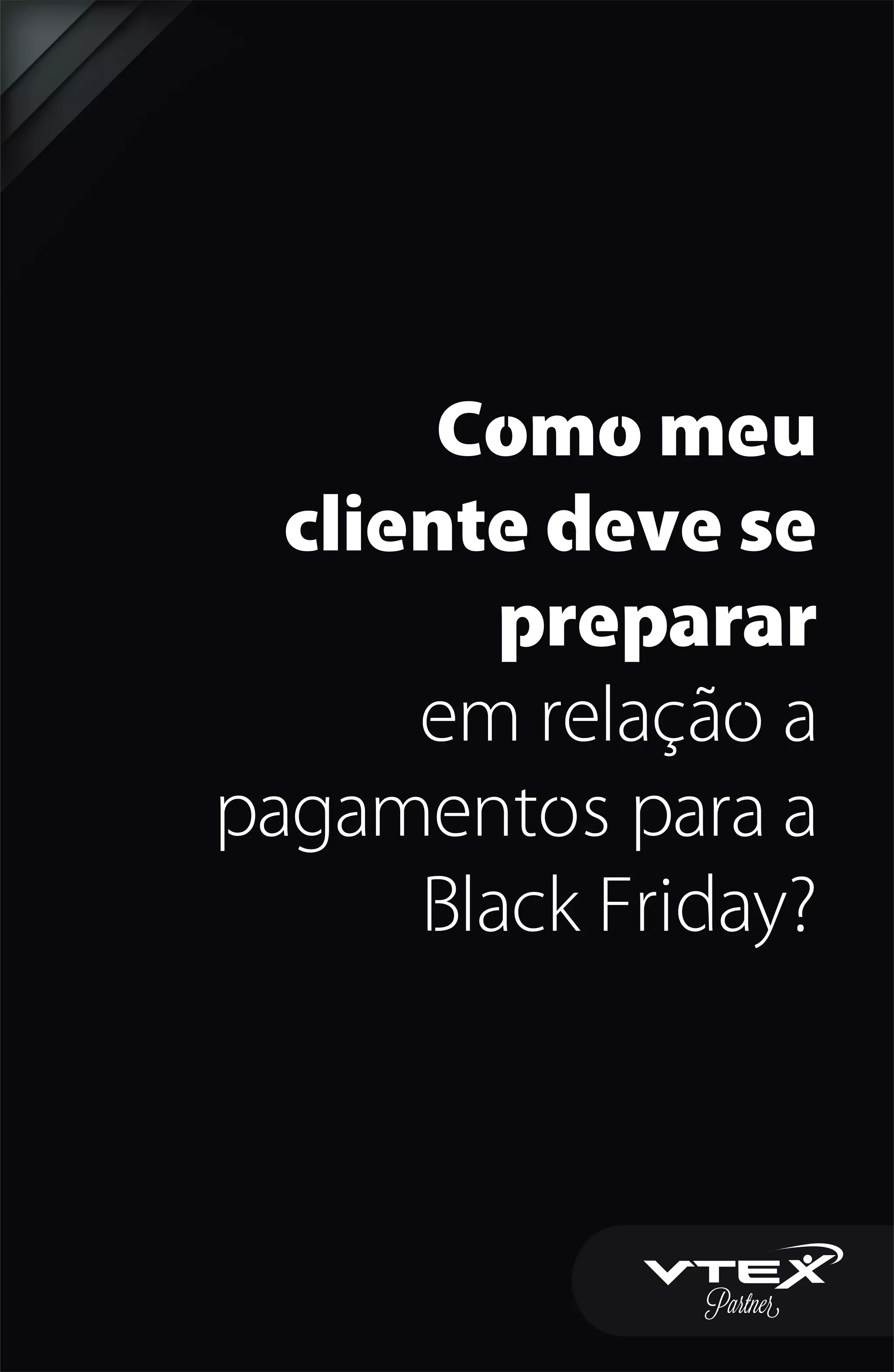 Como meu
cliente deve se
preparar
em relação a
pagamentos para a
Black Friday?
 