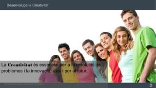 Desenvolupa la Creativitat

La Creativitat és essencial per a la resolució de
problemes i la innovació, avui i per al futur.
© 2013 Adobe Systems Incorporated. All Rights Reserved. Adobe Confidential.

5

 