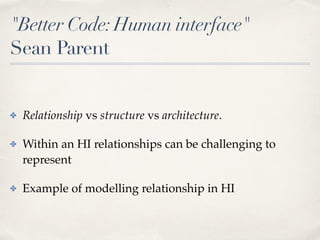 "Better Code:Human interface"
Sean Parent
✤ Relationship vs structure vs architecture.
✤ Within an HI relationships can be...