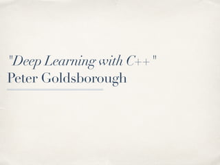 "Deep Learning with C++"
Peter Goldsborough
 