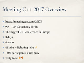 Meeting C++ 2017 Overview
✤ http://meetingcpp.com/2017/
✤ 9th - 11th November, Berlin
✤ The biggest C++ conference in Euro...