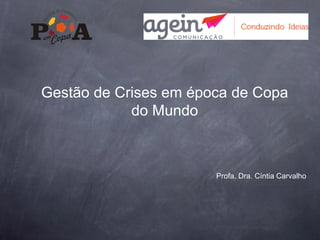 Gestão de Crises em época de Copa
do Mundo

Profa. Dra. Cíntia Carvalho

 