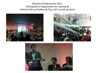 Elections Présidentielles 2012 :
Participation à l’organisation du meeting de
Manuel Valls au Pavillon de l’Eau (16e arrondt de Paris)

 