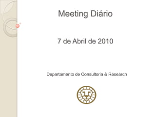 Meeting Diário


     7 de Abril de 2010



Departamento de Consultoria & Research
 